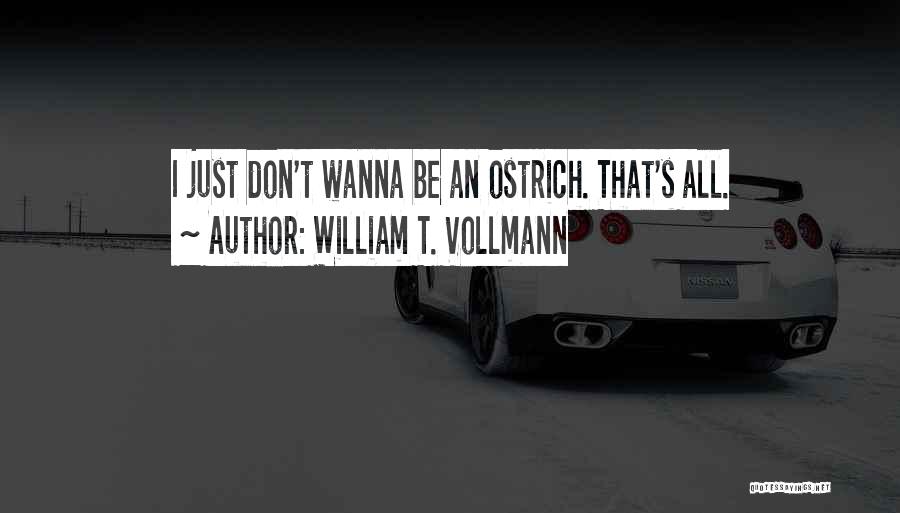 William T. Vollmann Quotes: I Just Don't Wanna Be An Ostrich. That's All.