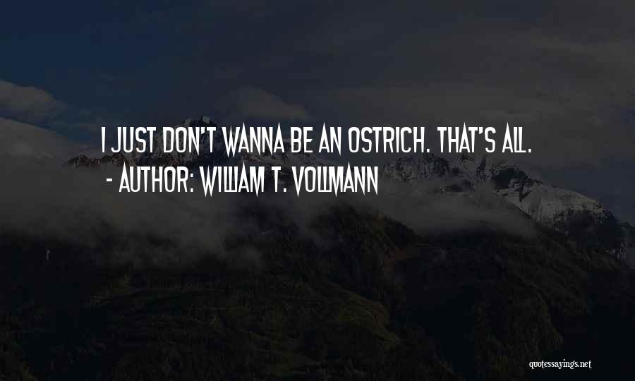 William T. Vollmann Quotes: I Just Don't Wanna Be An Ostrich. That's All.
