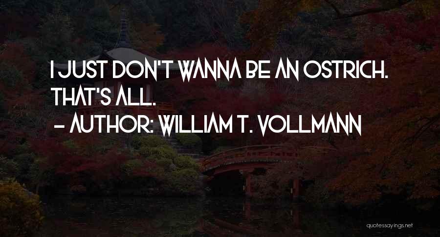 William T. Vollmann Quotes: I Just Don't Wanna Be An Ostrich. That's All.