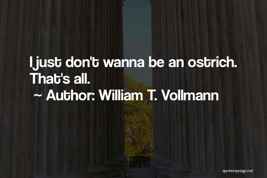 William T. Vollmann Quotes: I Just Don't Wanna Be An Ostrich. That's All.