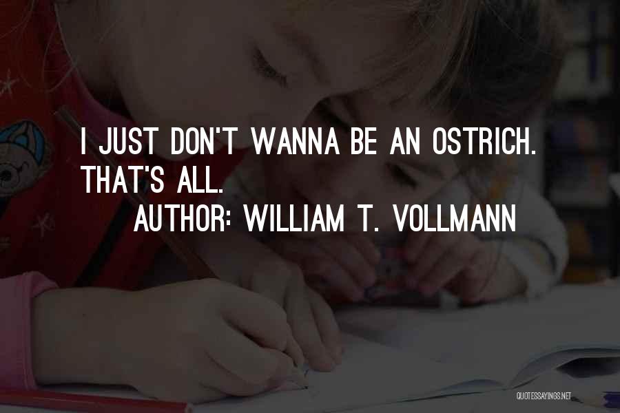 William T. Vollmann Quotes: I Just Don't Wanna Be An Ostrich. That's All.