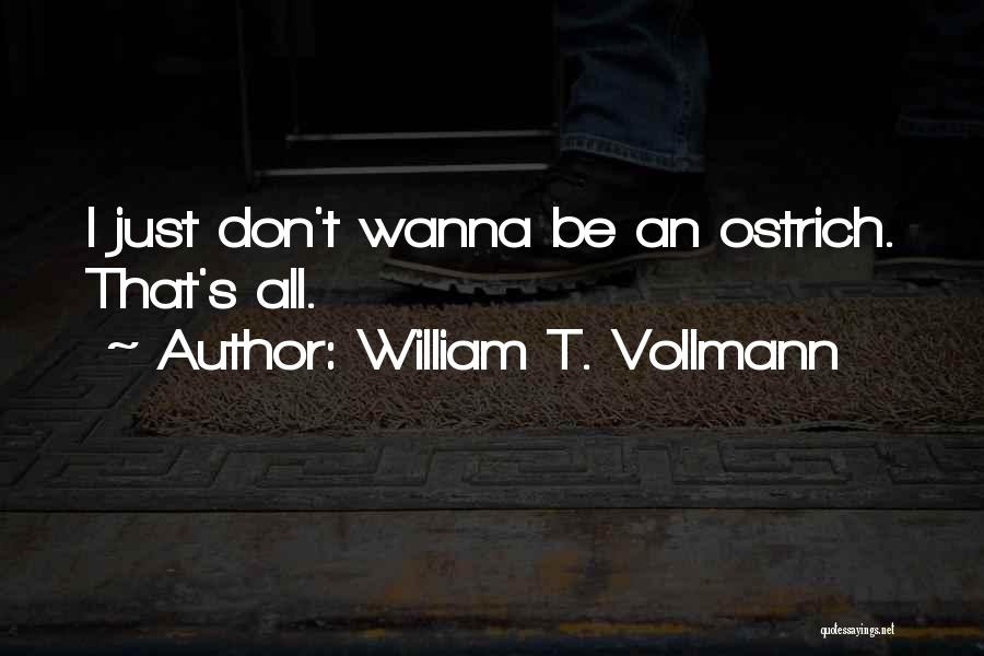 William T. Vollmann Quotes: I Just Don't Wanna Be An Ostrich. That's All.