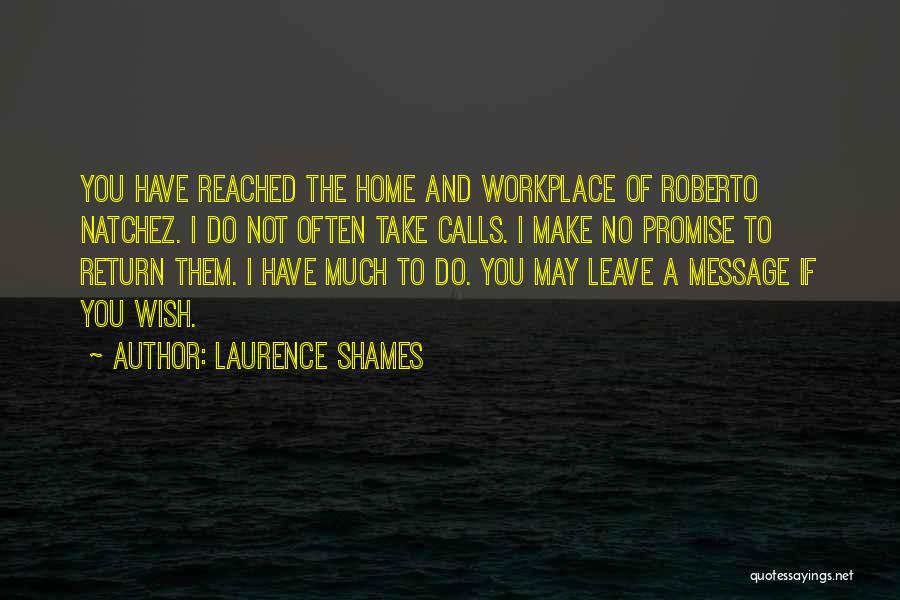 Laurence Shames Quotes: You Have Reached The Home And Workplace Of Roberto Natchez. I Do Not Often Take Calls. I Make No Promise