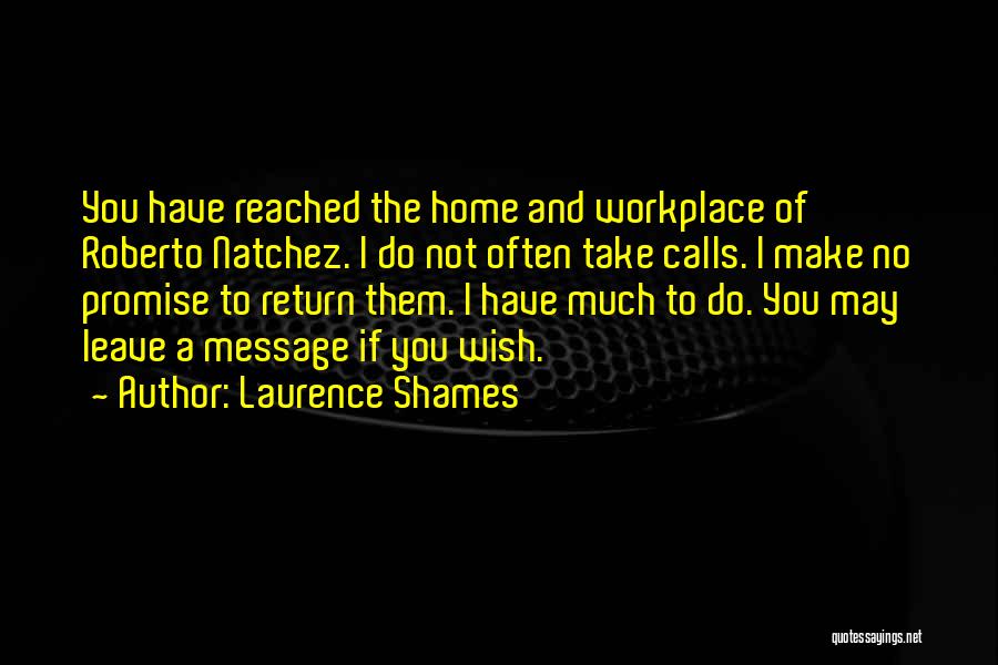 Laurence Shames Quotes: You Have Reached The Home And Workplace Of Roberto Natchez. I Do Not Often Take Calls. I Make No Promise