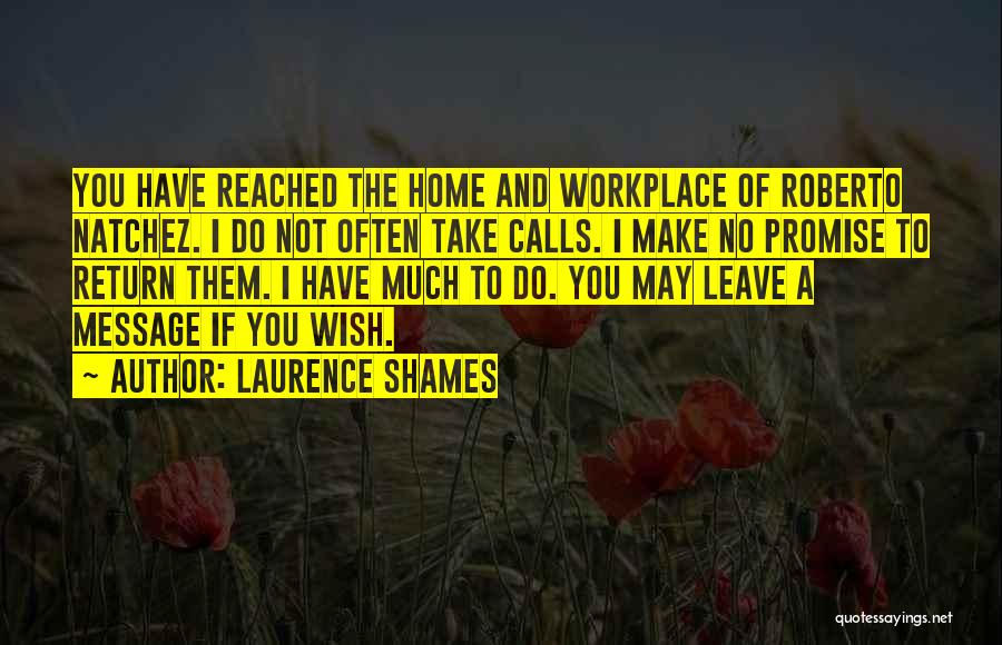 Laurence Shames Quotes: You Have Reached The Home And Workplace Of Roberto Natchez. I Do Not Often Take Calls. I Make No Promise