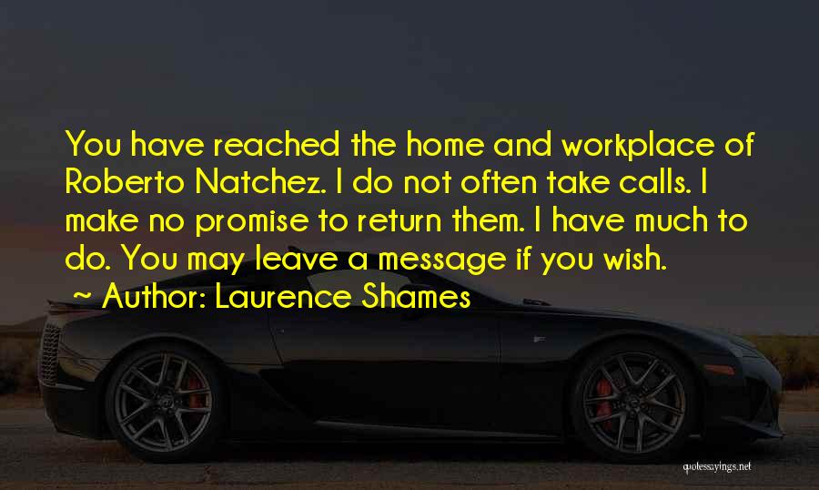 Laurence Shames Quotes: You Have Reached The Home And Workplace Of Roberto Natchez. I Do Not Often Take Calls. I Make No Promise