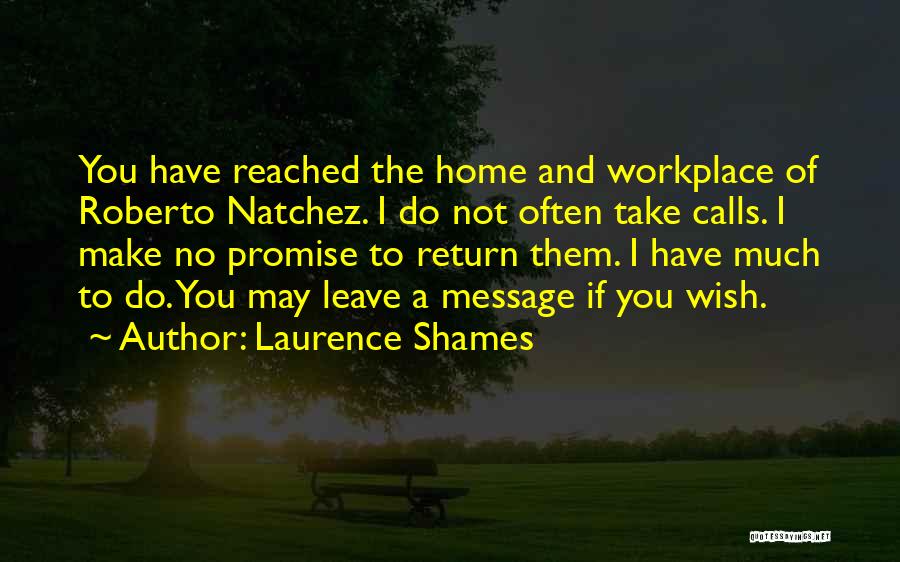 Laurence Shames Quotes: You Have Reached The Home And Workplace Of Roberto Natchez. I Do Not Often Take Calls. I Make No Promise