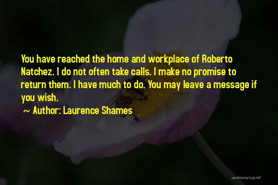 Laurence Shames Quotes: You Have Reached The Home And Workplace Of Roberto Natchez. I Do Not Often Take Calls. I Make No Promise