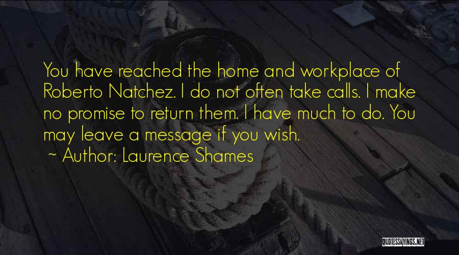 Laurence Shames Quotes: You Have Reached The Home And Workplace Of Roberto Natchez. I Do Not Often Take Calls. I Make No Promise