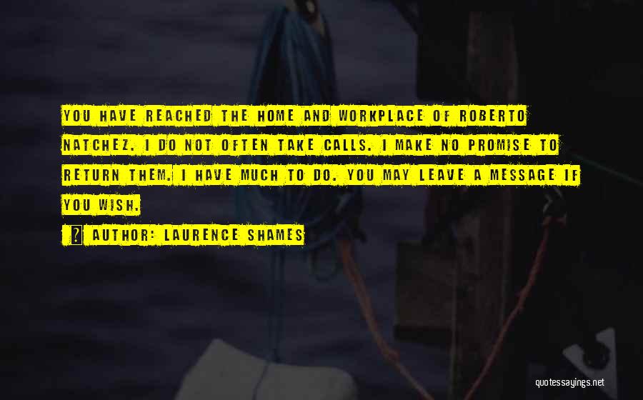 Laurence Shames Quotes: You Have Reached The Home And Workplace Of Roberto Natchez. I Do Not Often Take Calls. I Make No Promise