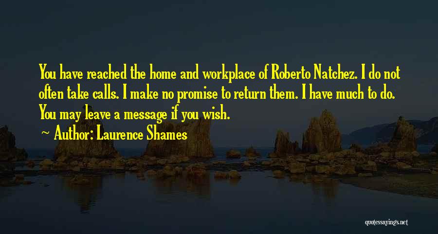 Laurence Shames Quotes: You Have Reached The Home And Workplace Of Roberto Natchez. I Do Not Often Take Calls. I Make No Promise