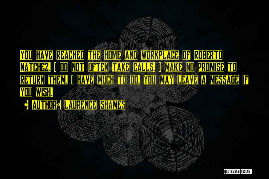 Laurence Shames Quotes: You Have Reached The Home And Workplace Of Roberto Natchez. I Do Not Often Take Calls. I Make No Promise