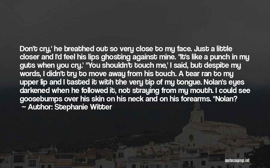 Stephanie Witter Quotes: Don't Cry,' He Breathed Out So Very Close To My Face. Just A Little Closer And I'd Feel His Lips