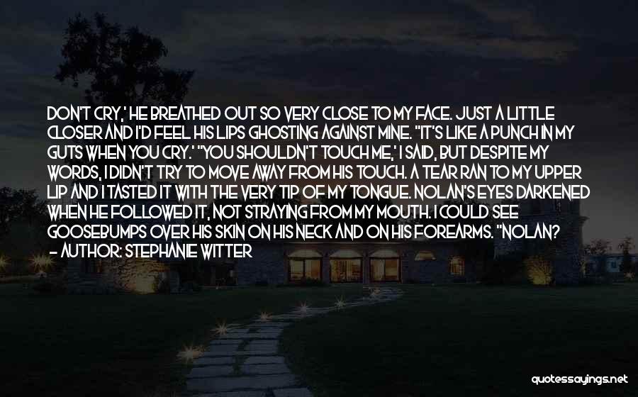 Stephanie Witter Quotes: Don't Cry,' He Breathed Out So Very Close To My Face. Just A Little Closer And I'd Feel His Lips