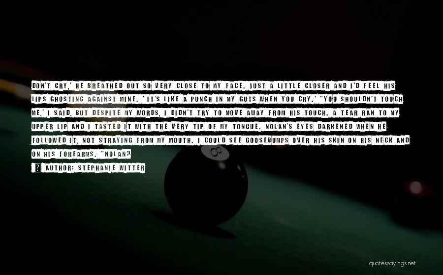 Stephanie Witter Quotes: Don't Cry,' He Breathed Out So Very Close To My Face. Just A Little Closer And I'd Feel His Lips