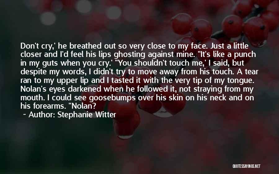 Stephanie Witter Quotes: Don't Cry,' He Breathed Out So Very Close To My Face. Just A Little Closer And I'd Feel His Lips