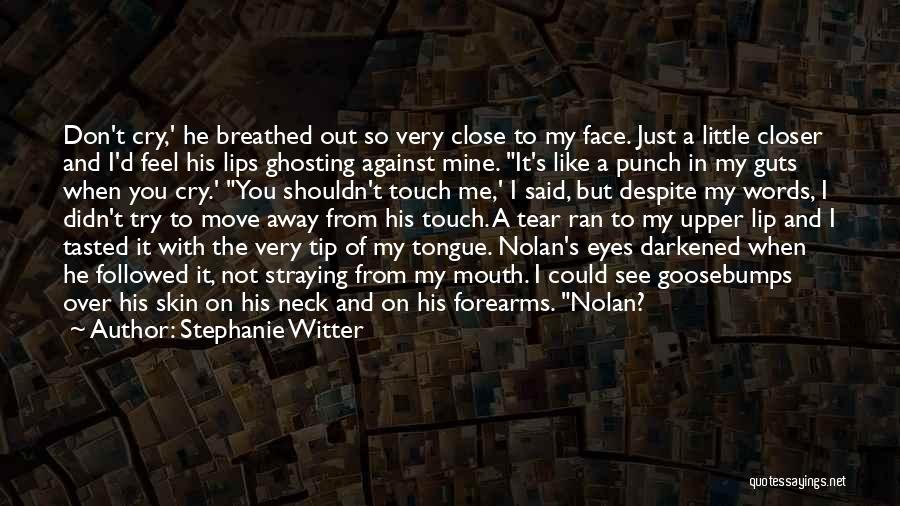 Stephanie Witter Quotes: Don't Cry,' He Breathed Out So Very Close To My Face. Just A Little Closer And I'd Feel His Lips