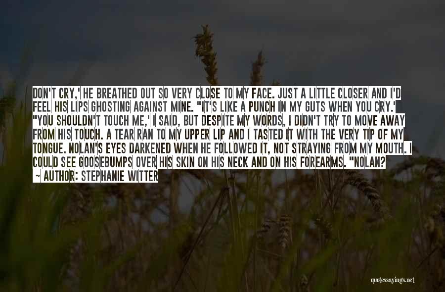 Stephanie Witter Quotes: Don't Cry,' He Breathed Out So Very Close To My Face. Just A Little Closer And I'd Feel His Lips