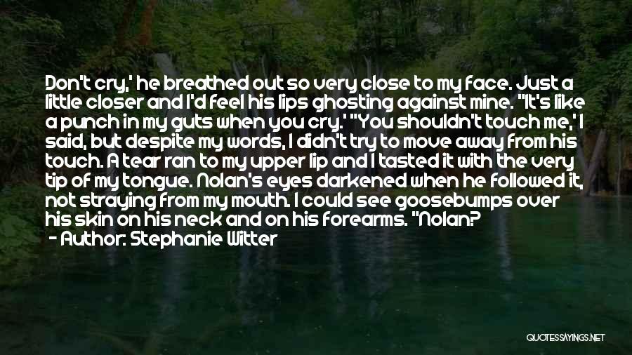 Stephanie Witter Quotes: Don't Cry,' He Breathed Out So Very Close To My Face. Just A Little Closer And I'd Feel His Lips