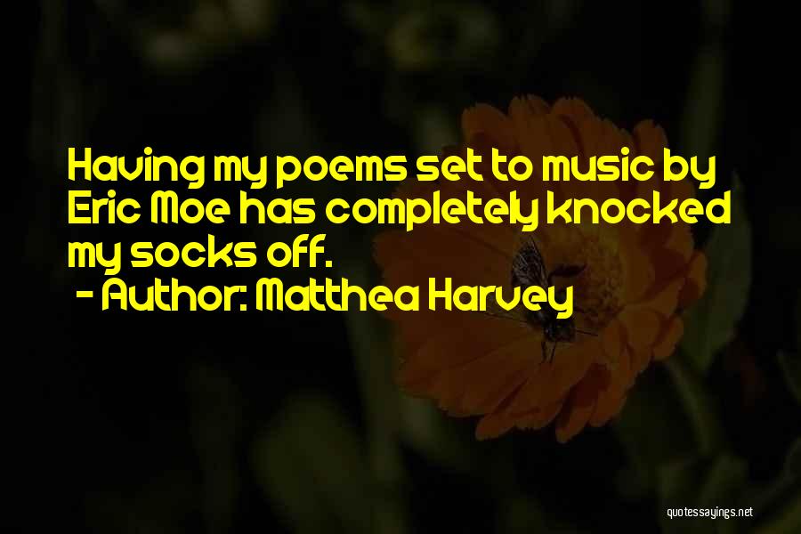 Matthea Harvey Quotes: Having My Poems Set To Music By Eric Moe Has Completely Knocked My Socks Off.