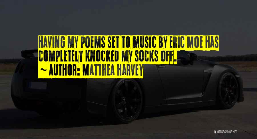 Matthea Harvey Quotes: Having My Poems Set To Music By Eric Moe Has Completely Knocked My Socks Off.
