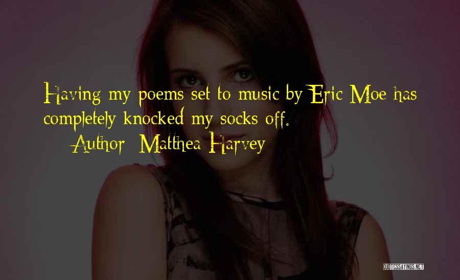 Matthea Harvey Quotes: Having My Poems Set To Music By Eric Moe Has Completely Knocked My Socks Off.