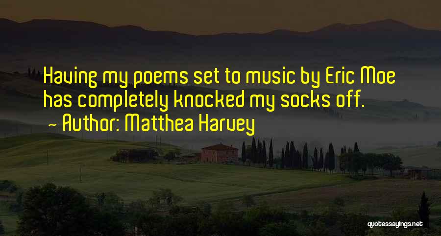 Matthea Harvey Quotes: Having My Poems Set To Music By Eric Moe Has Completely Knocked My Socks Off.