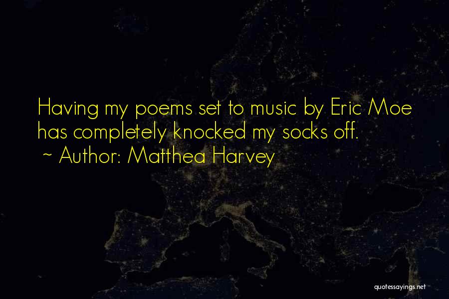 Matthea Harvey Quotes: Having My Poems Set To Music By Eric Moe Has Completely Knocked My Socks Off.