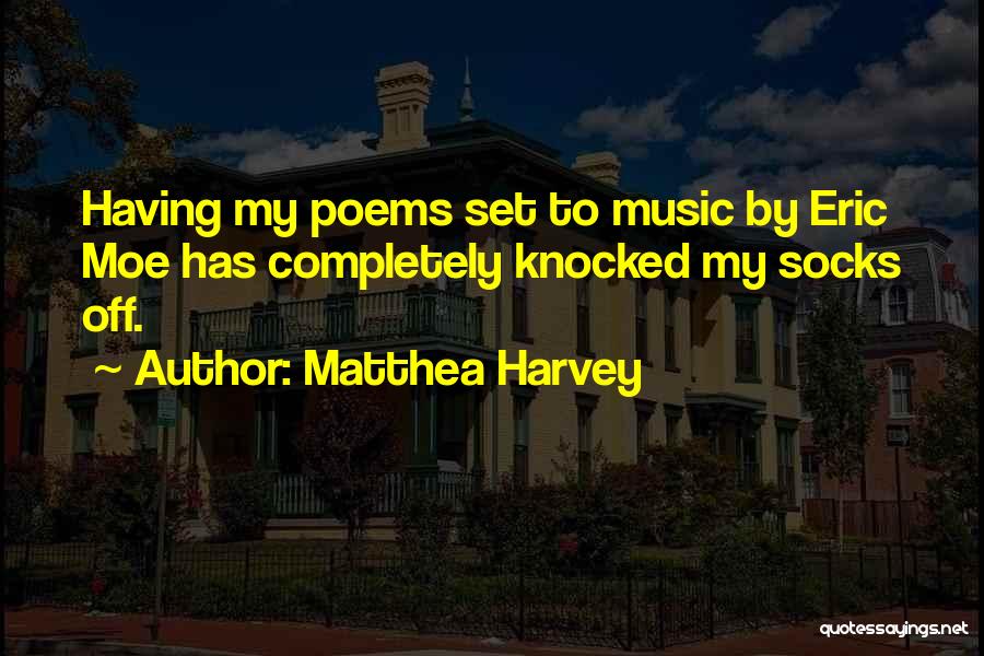 Matthea Harvey Quotes: Having My Poems Set To Music By Eric Moe Has Completely Knocked My Socks Off.