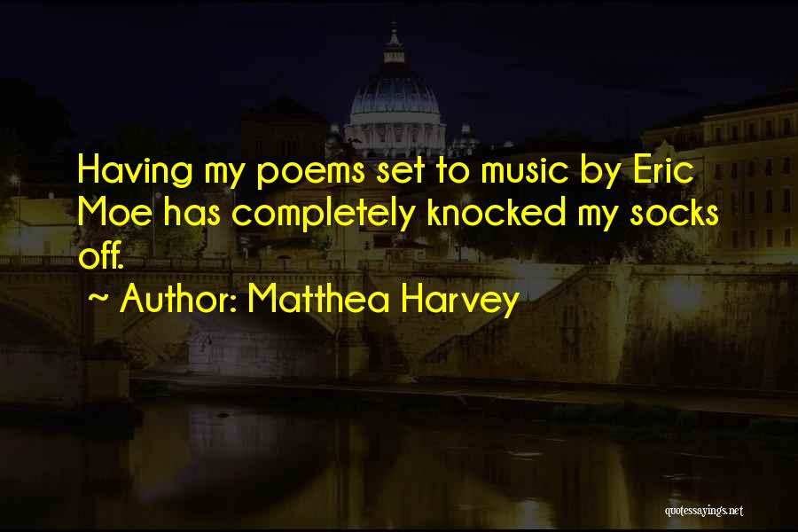 Matthea Harvey Quotes: Having My Poems Set To Music By Eric Moe Has Completely Knocked My Socks Off.