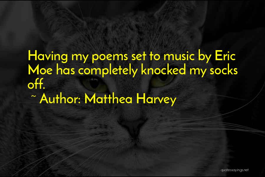 Matthea Harvey Quotes: Having My Poems Set To Music By Eric Moe Has Completely Knocked My Socks Off.