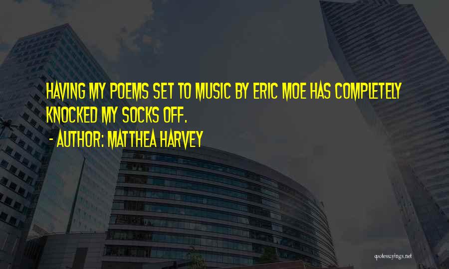 Matthea Harvey Quotes: Having My Poems Set To Music By Eric Moe Has Completely Knocked My Socks Off.