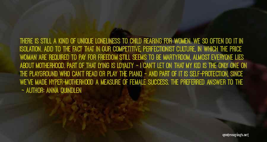 Anna Quindlen Quotes: There Is Still A Kind Of Unique Loneliness To Child Rearing For Women. We So Often Do It In Isolation.