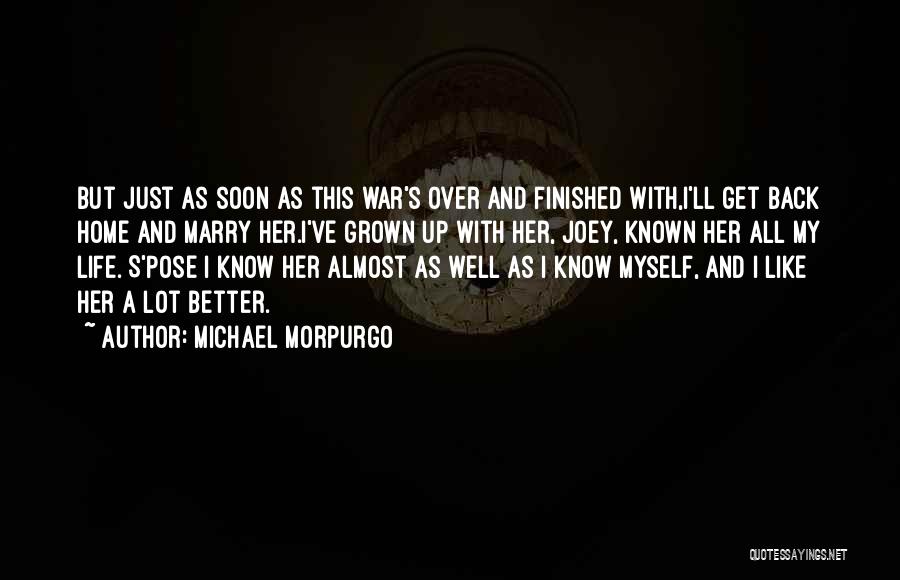 Michael Morpurgo Quotes: But Just As Soon As This War's Over And Finished With,i'll Get Back Home And Marry Her.i've Grown Up With