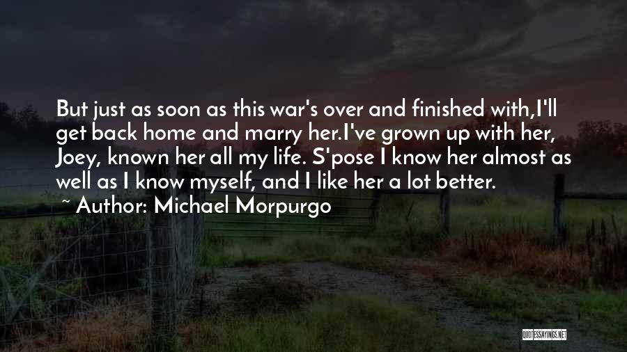 Michael Morpurgo Quotes: But Just As Soon As This War's Over And Finished With,i'll Get Back Home And Marry Her.i've Grown Up With
