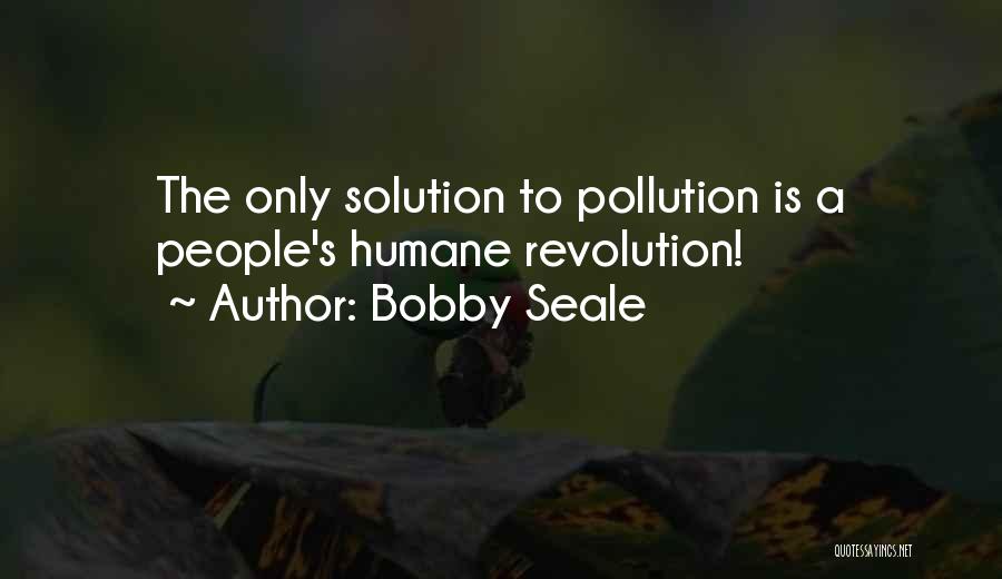 Bobby Seale Quotes: The Only Solution To Pollution Is A People's Humane Revolution!