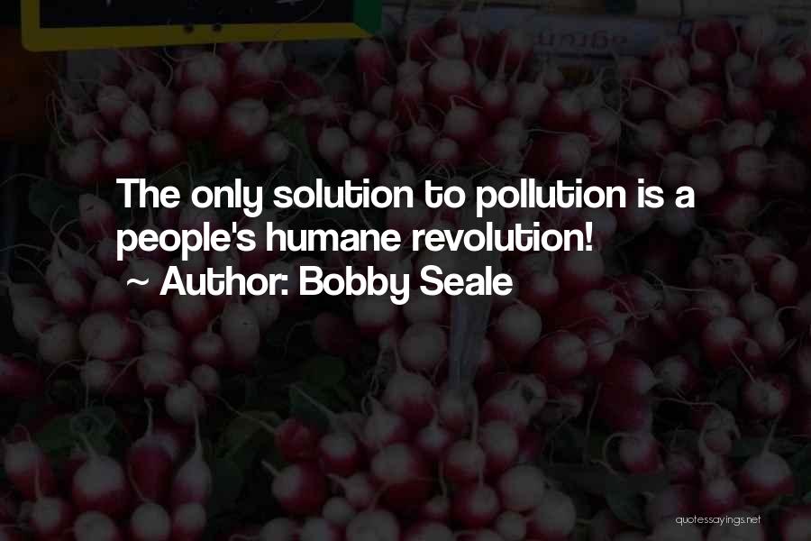 Bobby Seale Quotes: The Only Solution To Pollution Is A People's Humane Revolution!