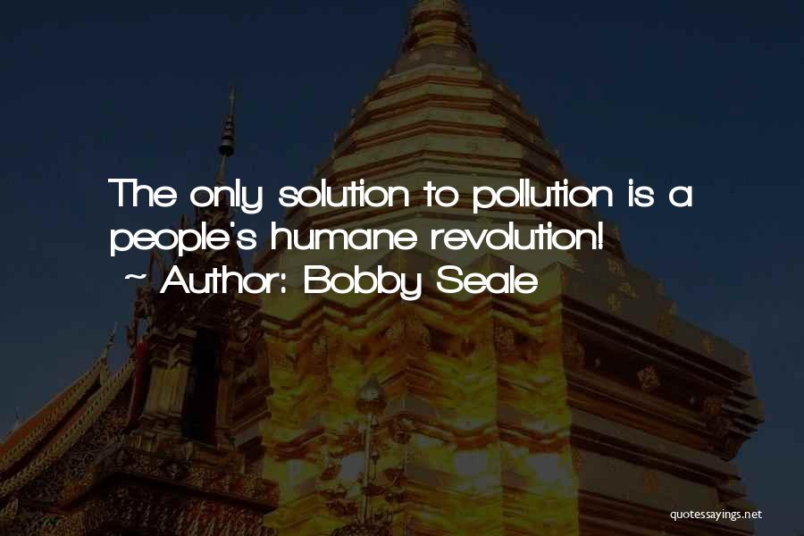 Bobby Seale Quotes: The Only Solution To Pollution Is A People's Humane Revolution!