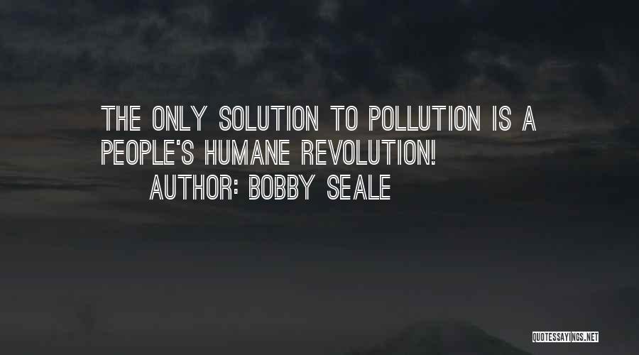 Bobby Seale Quotes: The Only Solution To Pollution Is A People's Humane Revolution!