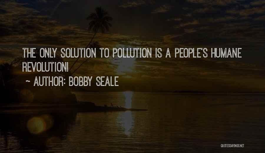 Bobby Seale Quotes: The Only Solution To Pollution Is A People's Humane Revolution!