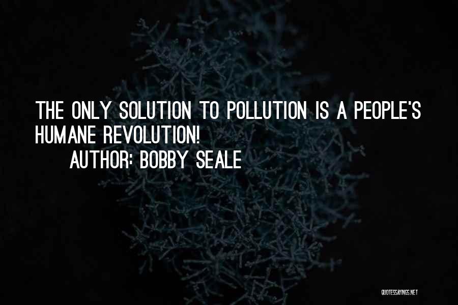 Bobby Seale Quotes: The Only Solution To Pollution Is A People's Humane Revolution!