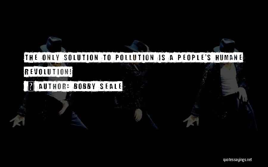 Bobby Seale Quotes: The Only Solution To Pollution Is A People's Humane Revolution!