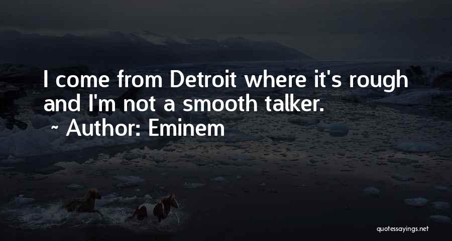 Eminem Quotes: I Come From Detroit Where It's Rough And I'm Not A Smooth Talker.