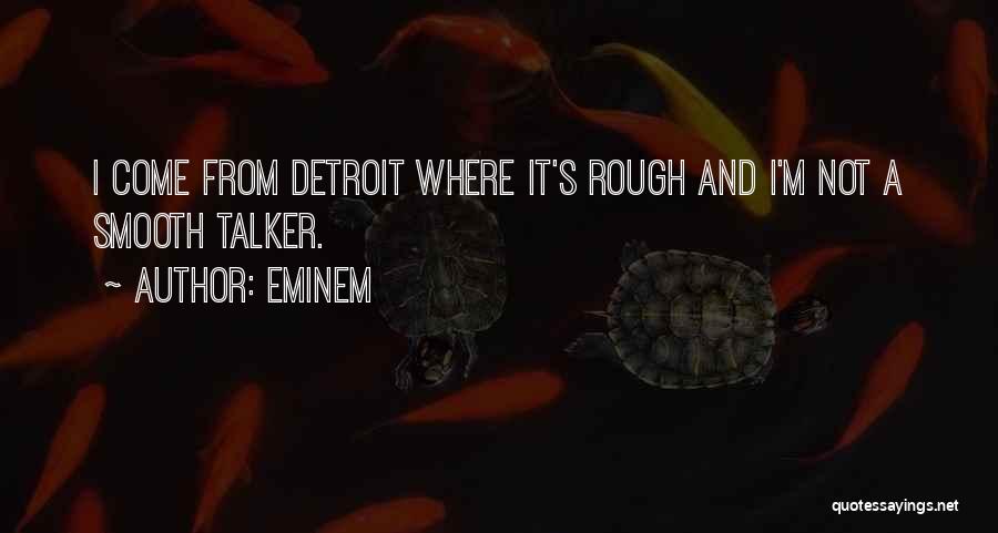 Eminem Quotes: I Come From Detroit Where It's Rough And I'm Not A Smooth Talker.