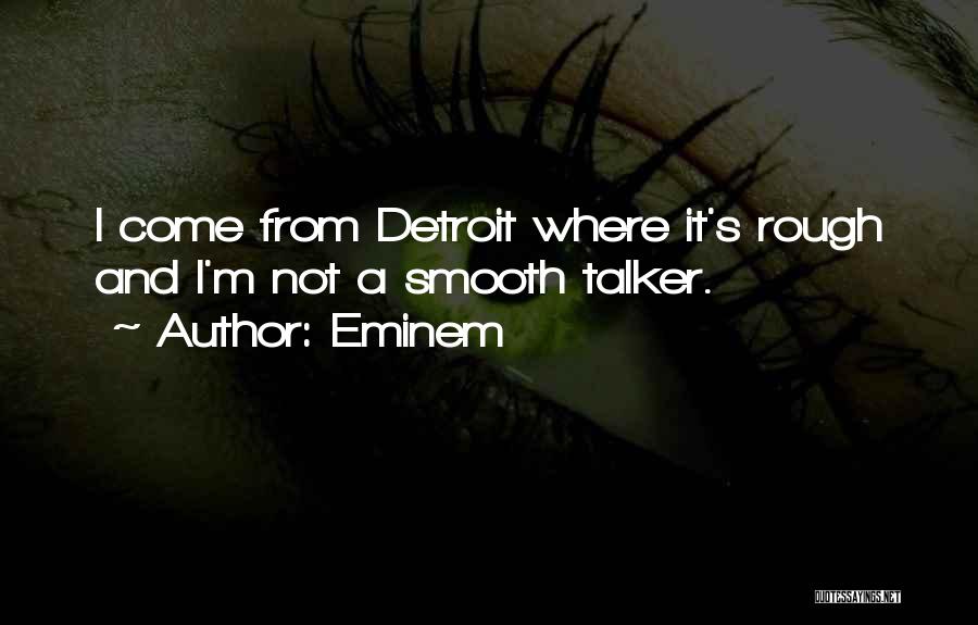 Eminem Quotes: I Come From Detroit Where It's Rough And I'm Not A Smooth Talker.