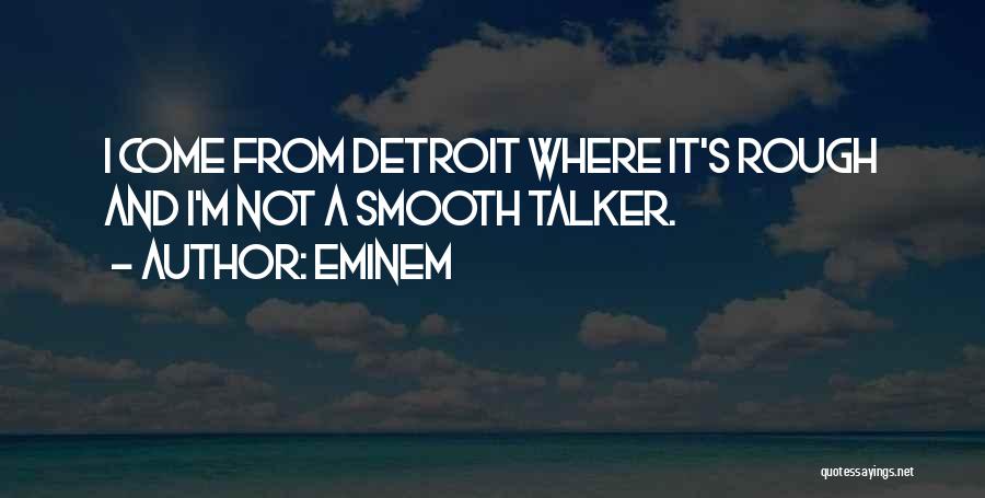 Eminem Quotes: I Come From Detroit Where It's Rough And I'm Not A Smooth Talker.