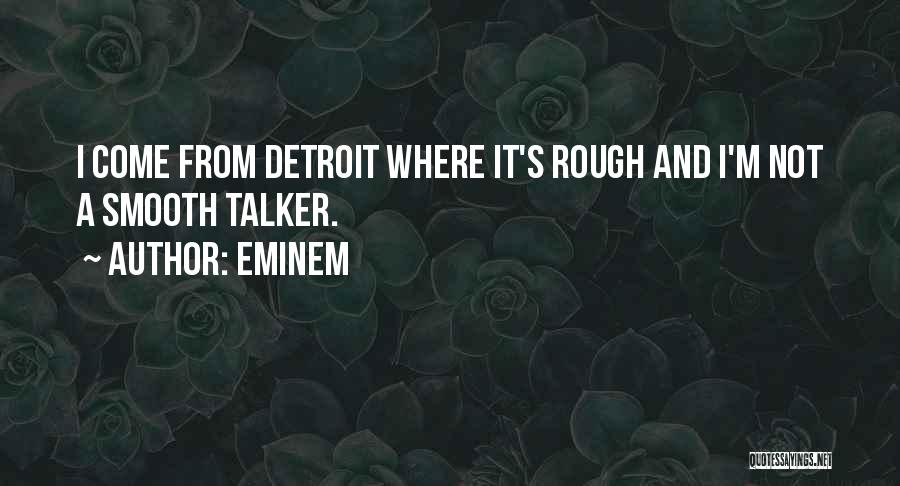 Eminem Quotes: I Come From Detroit Where It's Rough And I'm Not A Smooth Talker.