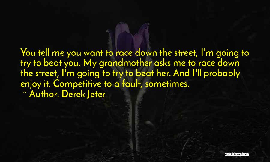 Derek Jeter Quotes: You Tell Me You Want To Race Down The Street, I'm Going To Try To Beat You. My Grandmother Asks