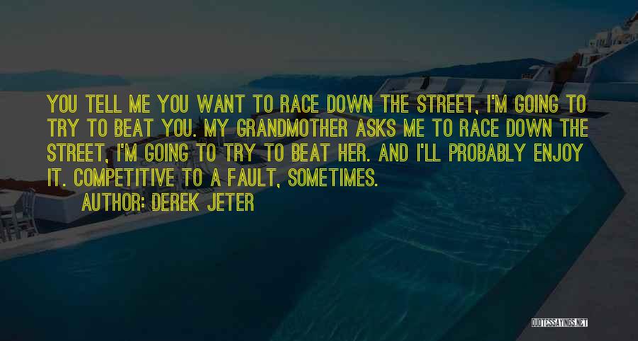 Derek Jeter Quotes: You Tell Me You Want To Race Down The Street, I'm Going To Try To Beat You. My Grandmother Asks