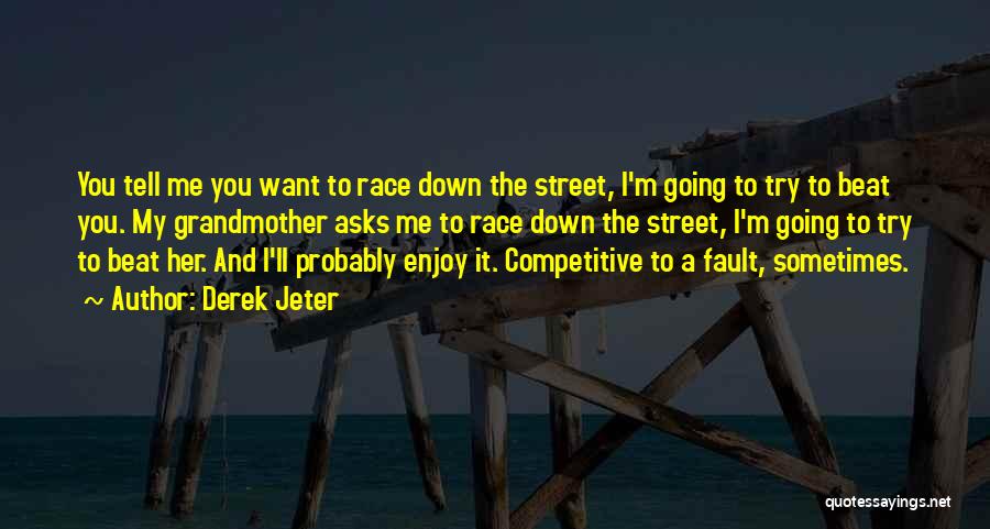Derek Jeter Quotes: You Tell Me You Want To Race Down The Street, I'm Going To Try To Beat You. My Grandmother Asks